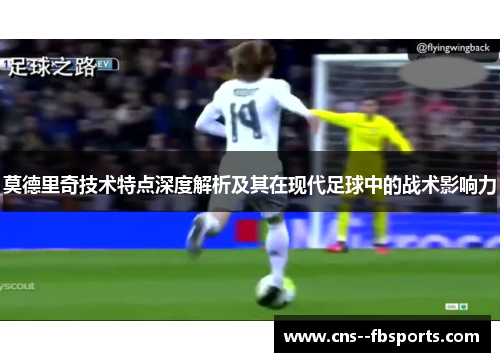 莫德里奇技术特点深度解析及其在现代足球中的战术影响力