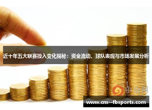 近十年五大联赛投入变化揭秘:资金流动、球队表现与市场发展分析 近十年五大联赛投入变化揭秘:资金流动、球队表现与市场发展分析