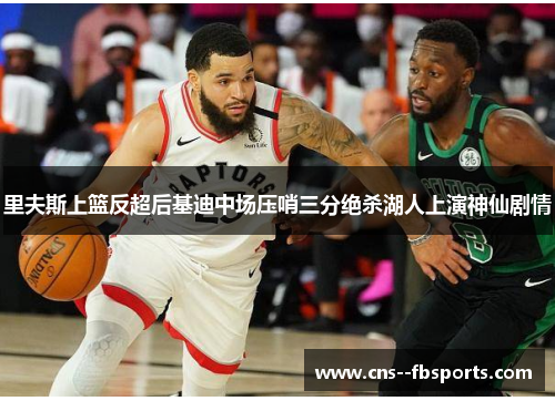 里夫斯上篮反超后基迪中场压哨三分绝杀湖人上演神仙剧情 里夫斯上篮反超后基迪中场压哨三分绝杀湖人上演神仙剧情