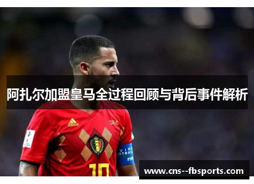 阿扎尔加盟皇马全过程回顾与背后事件解析 阿扎尔加盟皇马全过程回顾与背后事件解析