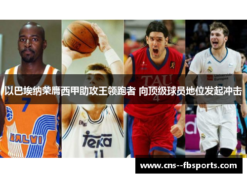 以巴埃纳荣膺西甲助攻王领跑者 向顶级球员地位发起冲击 以巴埃纳荣膺西甲助攻王领跑者 向顶级球员地位发起冲击